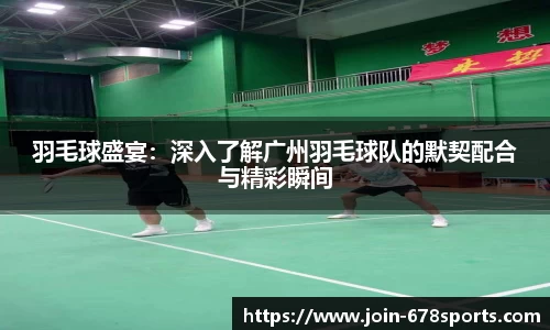 羽毛球盛宴：深入了解广州羽毛球队的默契配合与精彩瞬间