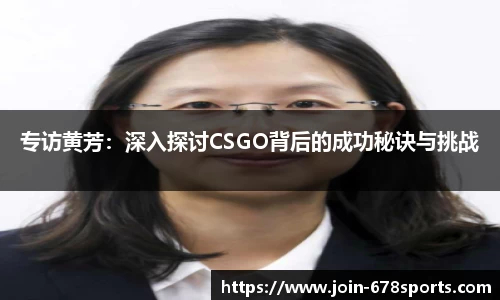 专访黄芳：深入探讨CSGO背后的成功秘诀与挑战