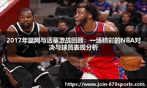 2017年篮网与活塞激战回顾：一场精彩的NBA对决与球员表现分析