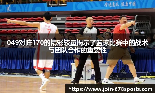 049对阵170的精彩较量揭示了篮球比赛中的战术与团队合作的重要性